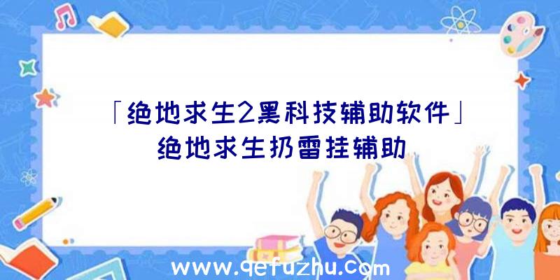 「绝地求生2黑科技辅助软件」|绝地求生扔雷挂辅助